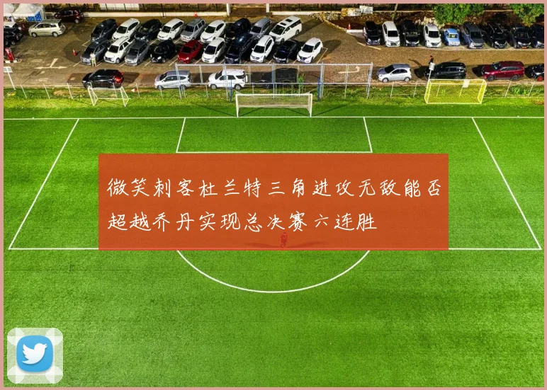 微笑刺客杜兰特三角进攻无敌能否超越乔丹实现总决赛六连胜