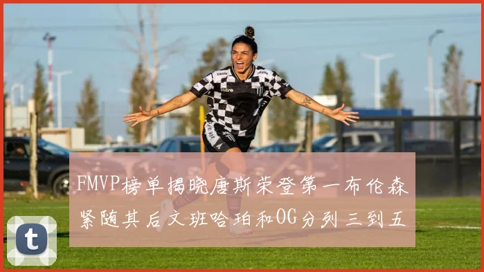 FMVP榜单揭晓唐斯荣登第一布伦森紧随其后文班哈珀和OG分列三到五位