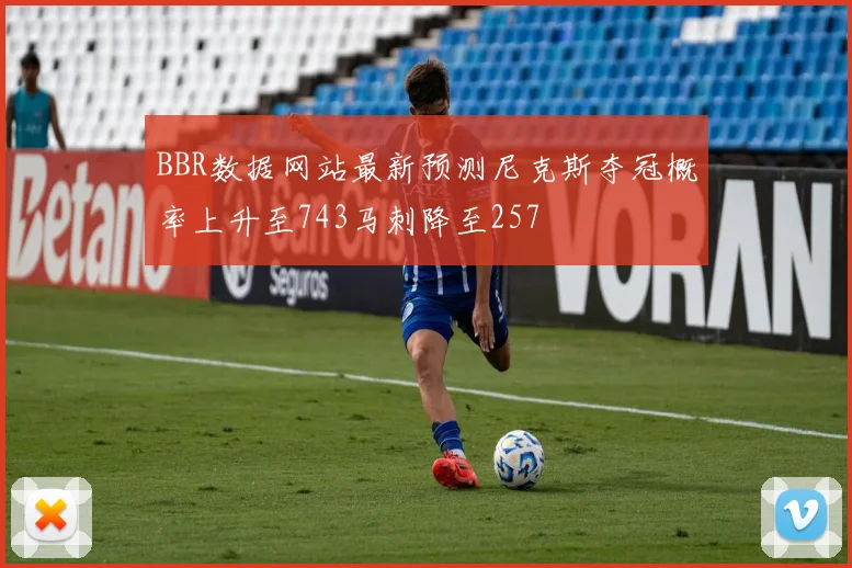 BBR数据网站最新预测尼克斯夺冠概率上升至743马刺降至257