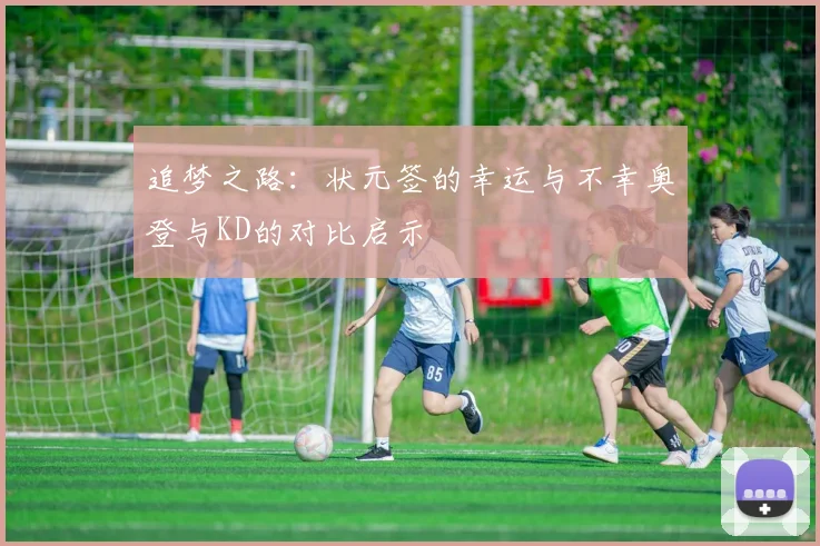 追梦之路：状元签的幸运与不幸奥登与KD的对比启示
