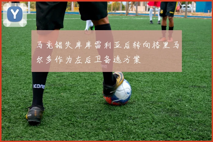 马竞错失库库雷利亚后转向格里马尔多作为左后卫备选方案