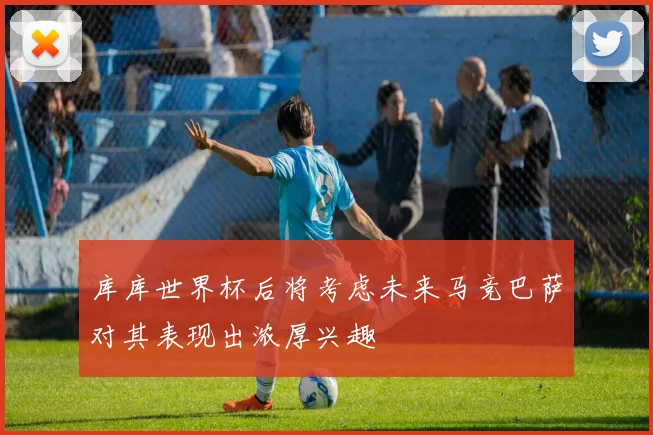 库库世界杯后将考虑未来马竞巴萨对其表现出浓厚兴趣