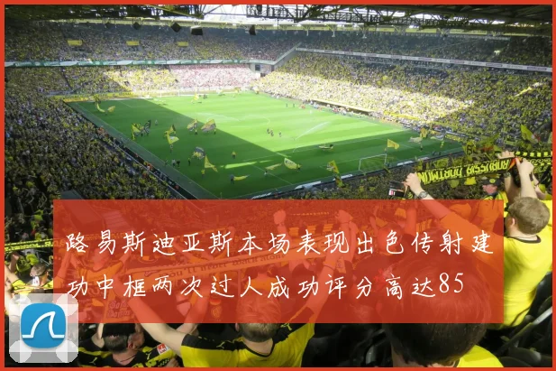 路易斯迪亚斯本场表现出色传射建功中框两次过人成功评分高达85