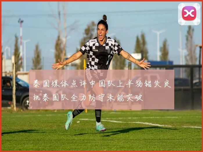 泰国媒体点评中国队上半场错失良机泰国队全力防守未能突破